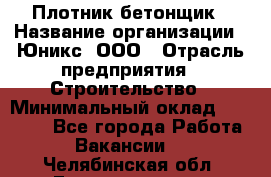 Плотник-бетонщик › Название организации ­ Юникс, ООО › Отрасль предприятия ­ Строительство › Минимальный оклад ­ 40 000 - Все города Работа » Вакансии   . Челябинская обл.,Еманжелинск г.